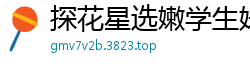 探花星选嫩学生妹！沙发口交上位骑乘，浪叫不断姿势多变，娇喘高潮全程高能！国产裸聊